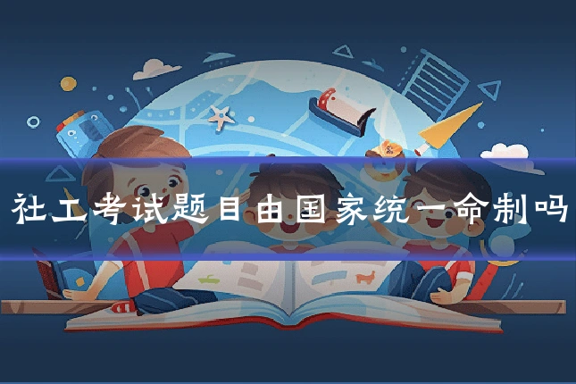 社工考试题目由国家统一命制吗