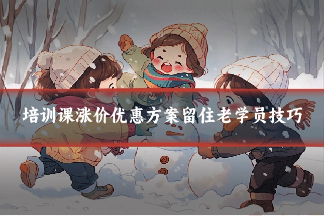 培训课涨价优惠方案留住老学员技巧