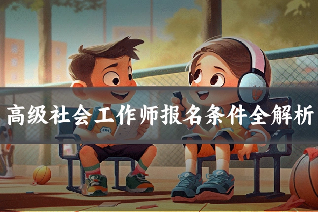 高级社会工作师报名条件全解析
