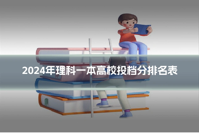 2024年理科一本高校投档分排名表