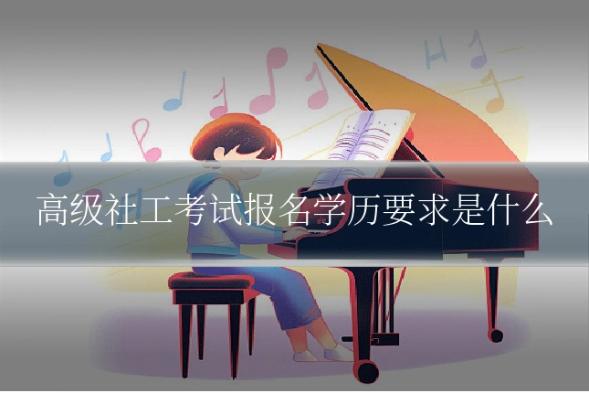 高级社工考试报名学历要求是什么