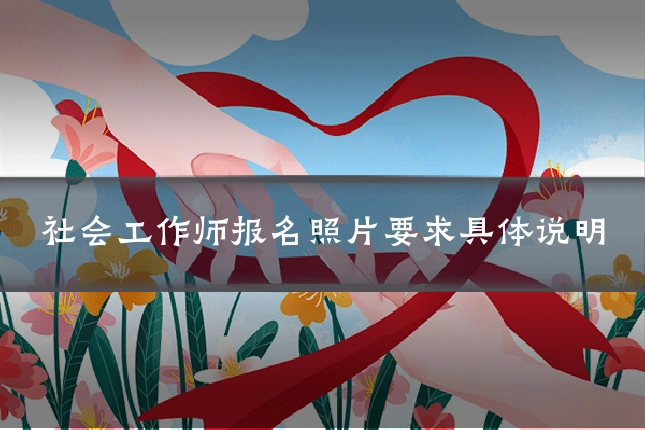 社会工作师报名照片要求具体说明