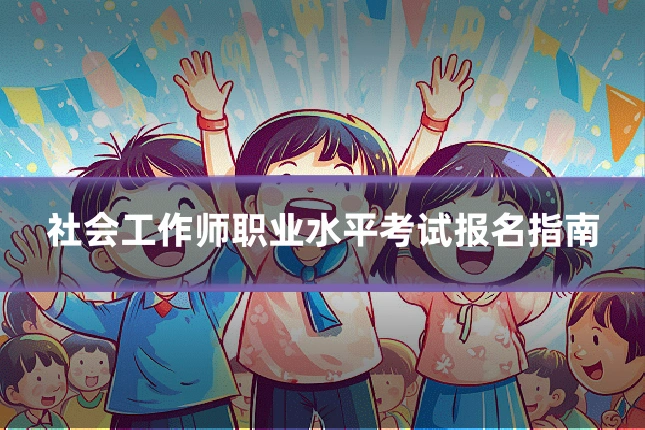 社会工作师职业水平考试报名指南