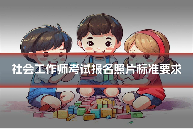 社会工作师考试报名照片标准要求