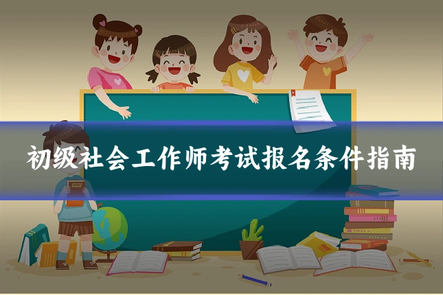 初级社会工作师考试报名条件指南