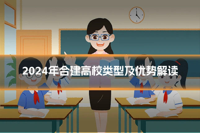 2024年合建高校类型及优势解读