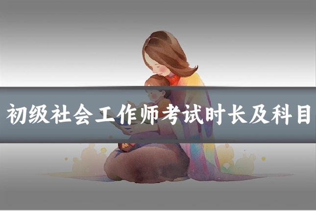 初级社会工作师考试时长及科目