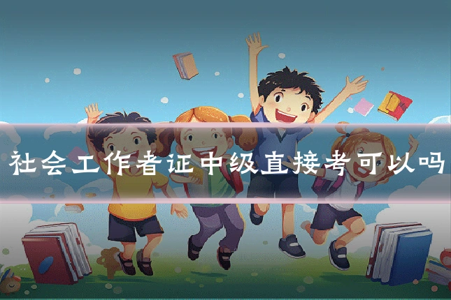 社会工作者证中级直接考可以吗