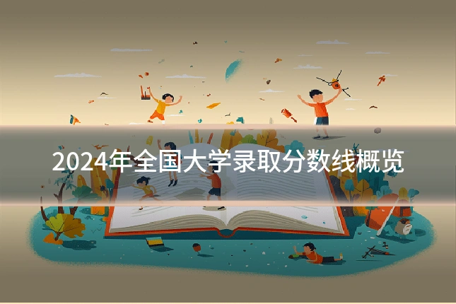 2024年全国大学录取分数线概览