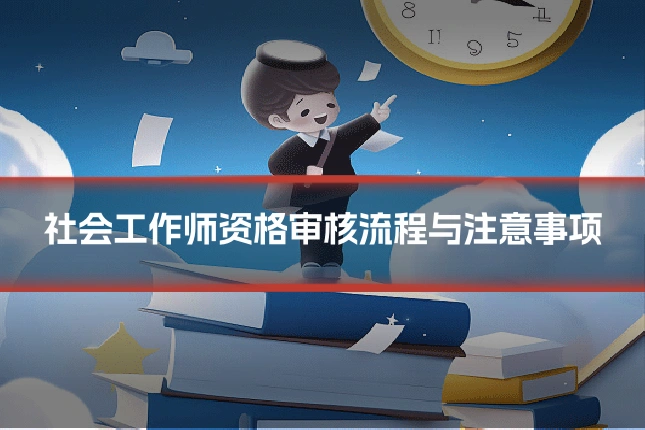 社会工作师资格审核流程与注意事项