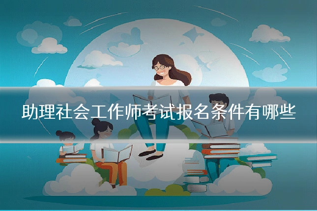 助理社会工作师考试报名条件有哪些