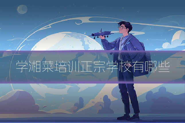 学湘菜培训正宗学校有哪些