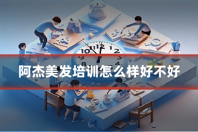 阿杰美发培训怎么样好不好