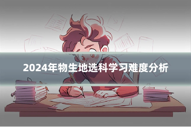 2024年物生地选科学习难度分析