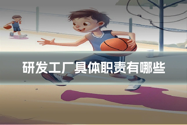 研发工厂具体职责有哪些