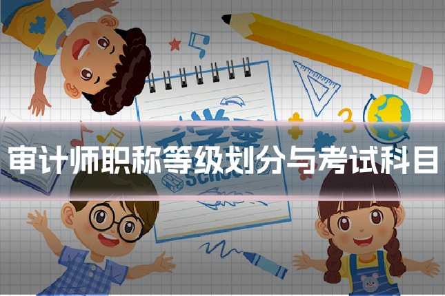 审计师职称等级划分与考试科目