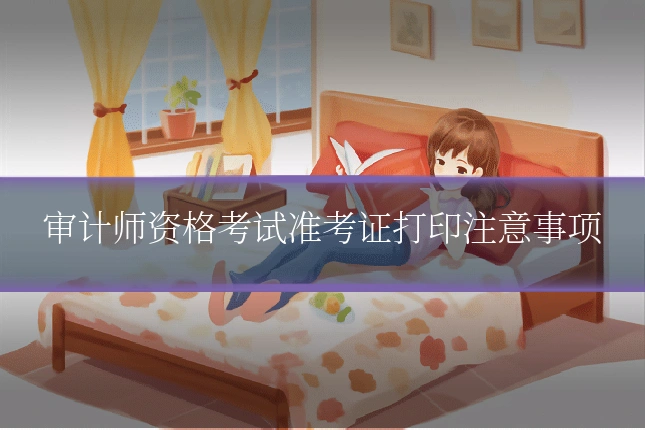 审计师资格考试准考证打印注意事项