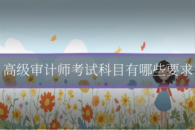高级审计师考试科目有哪些要求