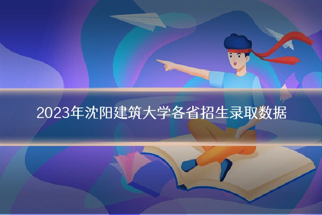 2023年沈阳建筑大学各省招生录取数据