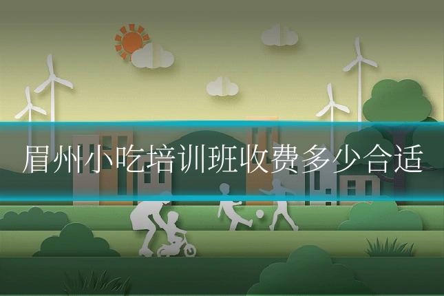 眉州小吃培训班收费多少合适