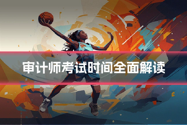 审计师考试时间全面解读