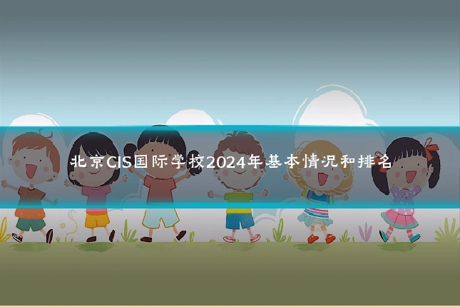北京CIS国际学校2024年基本情况和排名