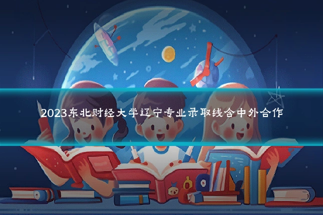 2023东北财经大学辽宁专业录取线含中外合作