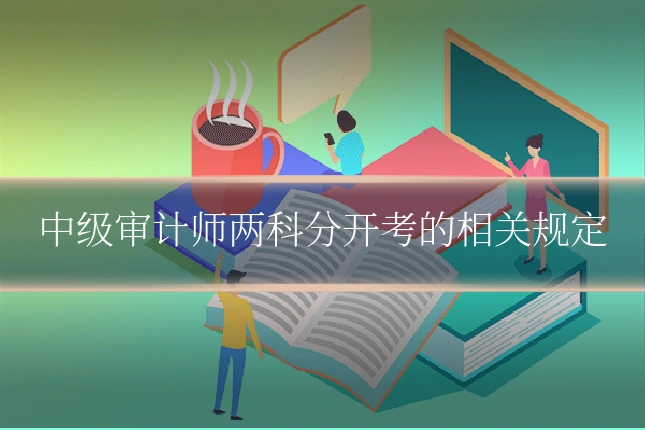 中级审计师两科分开考的相关规定