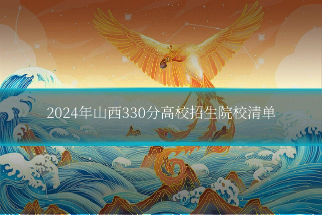 2024年山西330分高校招生院校清单