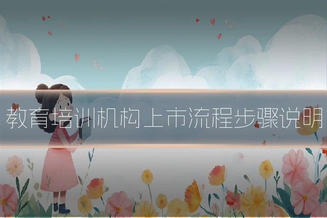 教育培训机构上市流程步骤说明