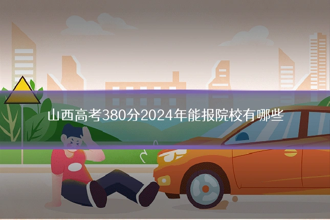 山西高考380分2024年能报院校有哪些