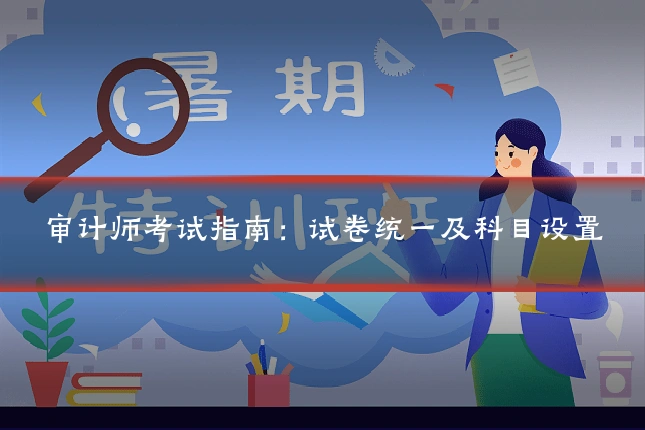 审计师考试指南:试卷统一及科目设置