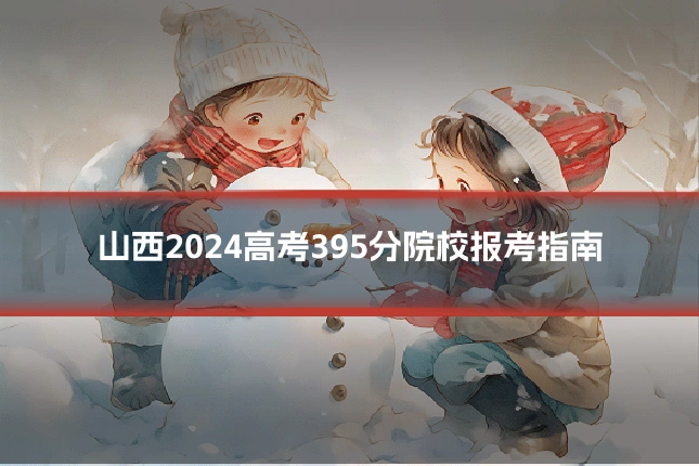 山西2024高考395分院校报考指南