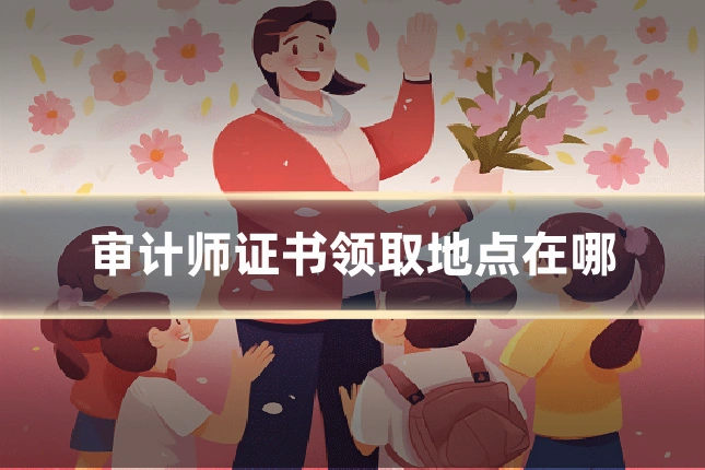 审计师证书领取地点在哪