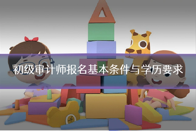 初级审计师报名基本条件与学历要求