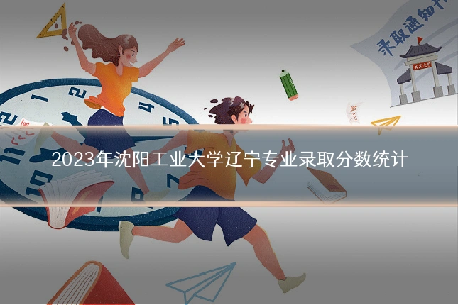 2023年沈阳工业大学辽宁专业录取分数统计