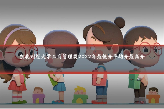 东北财经大学工商管理类2022年最低分平均分最高分