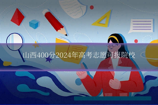 山西400分2024年高考志愿可报院校