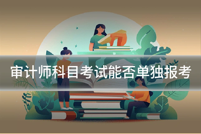审计师科目考试能否单独报考