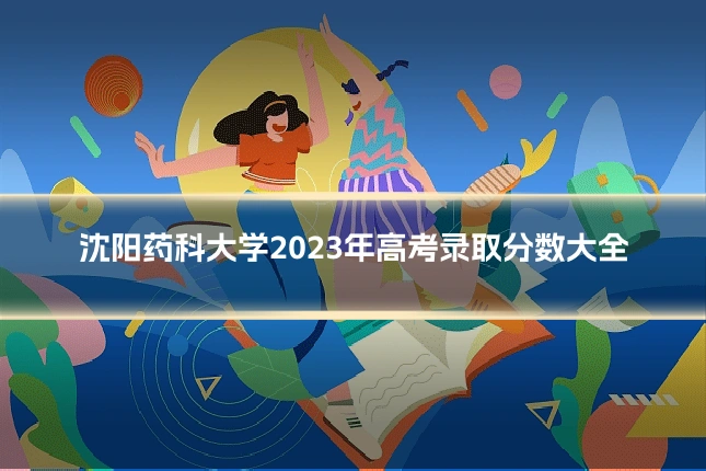 沈阳药科大学2023年高考录取分数大全