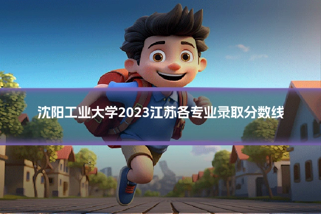 沈阳工业大学2023江苏各专业录取分数线