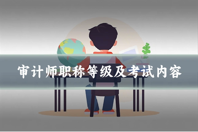 审计师职称等级及考试内容