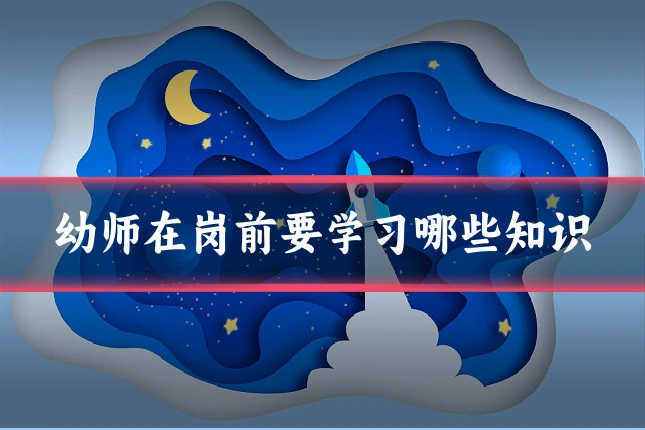 幼师在岗前要学习哪些知识