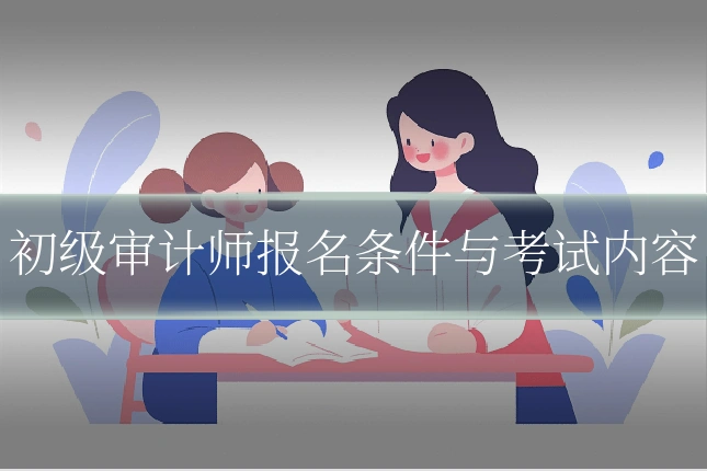 初级审计师报名条件与考试内容