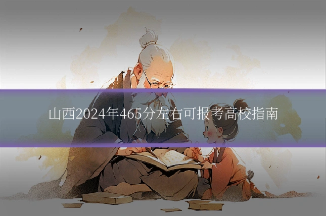 山西2024年465分左右可报考高校指南