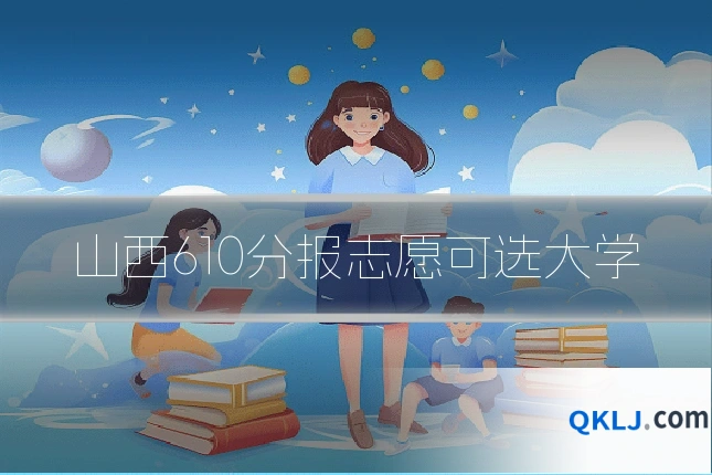 山西610分报志愿可选大学