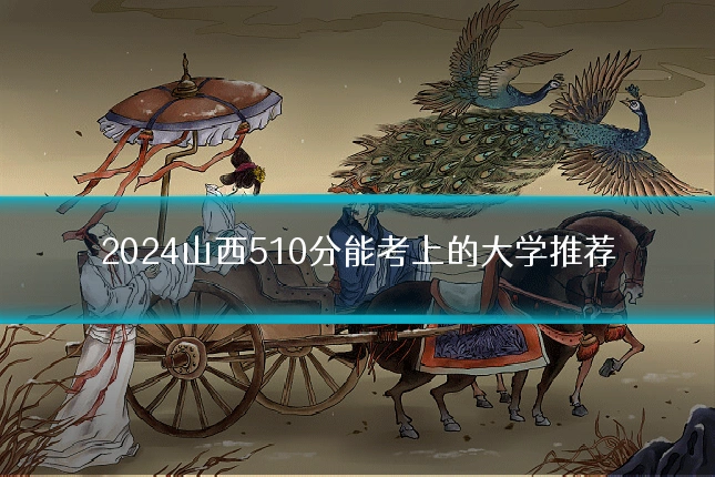 2024山西510分能考上的大学推荐