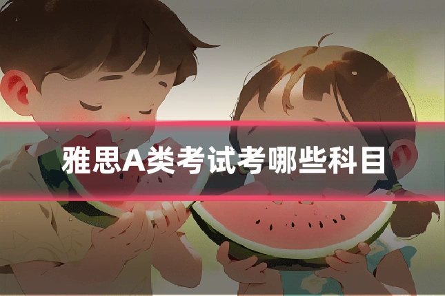 雅思A类考试考哪些科目