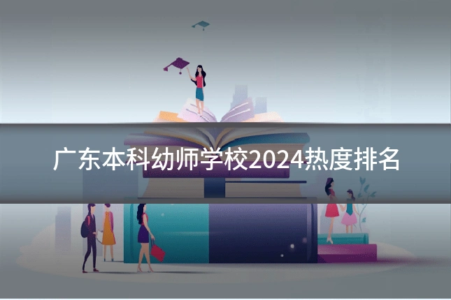 广东本科幼师学校2024热度排名