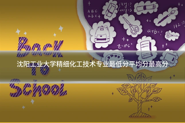 沈阳工业大学精细化工技术专业最低分平均分最高分